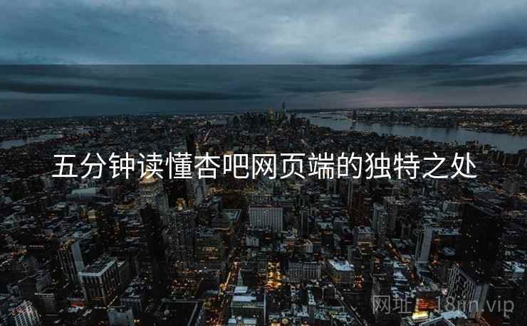 五分钟读懂杏吧网页端的独特之处  第1张
