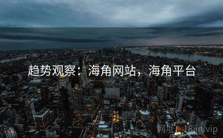 趋势观察：海角网站，海角平台