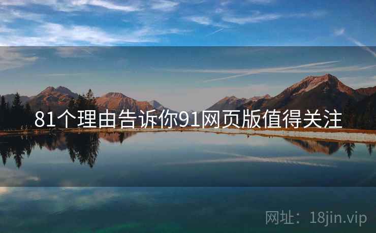 81个理由告诉你91网页版值得关注  第2张