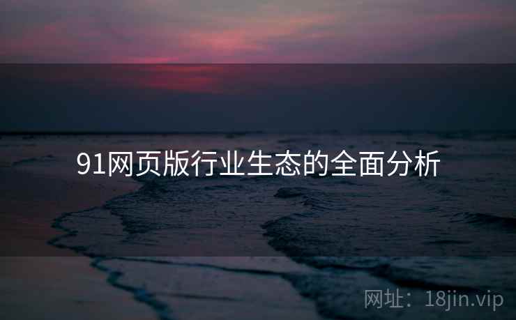 91网页版行业生态的全面分析  第2张