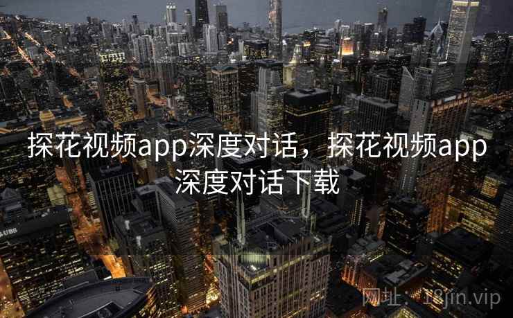 探花视频app深度对话，探花视频app深度对话下载