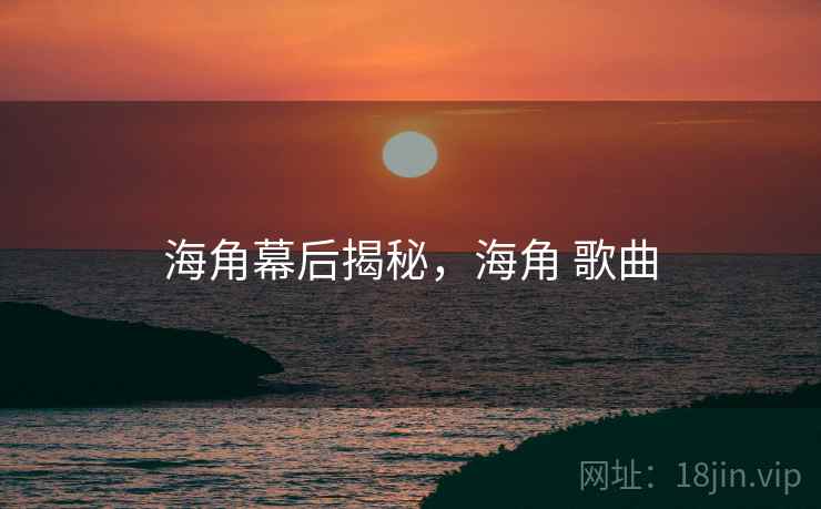 海角幕后揭秘，海角 歌曲  第1张