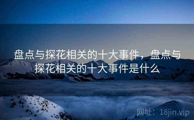盘点与探花相关的十大事件，盘点与探花相关的十大事件是什么  第2张