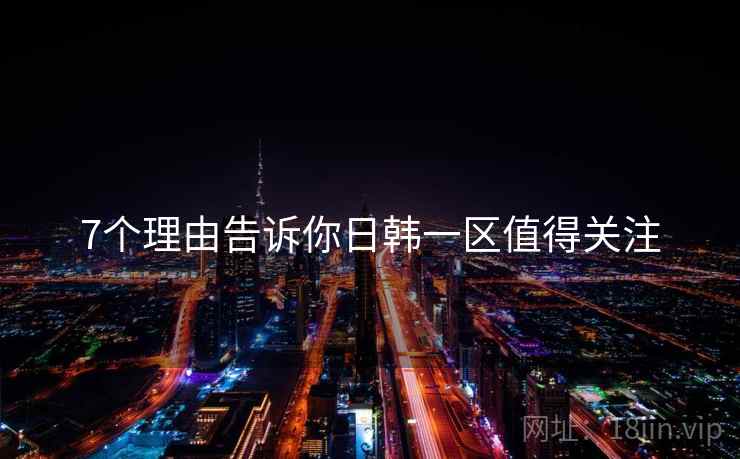 7个理由告诉你日韩一区值得关注  第2张