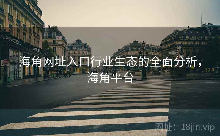 海角网址入口行业生态的全面分析，海角平台