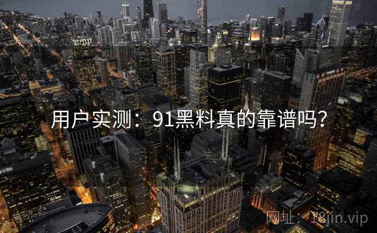 用户实测：91黑料真的靠谱吗？  第1张