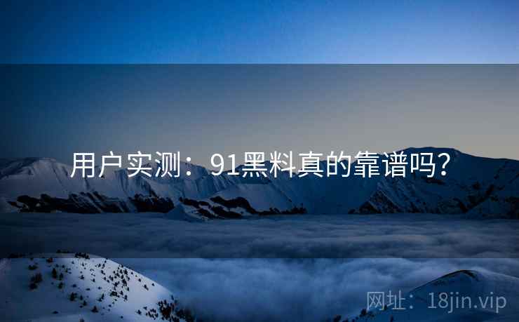 用户实测：91黑料真的靠谱吗？  第2张