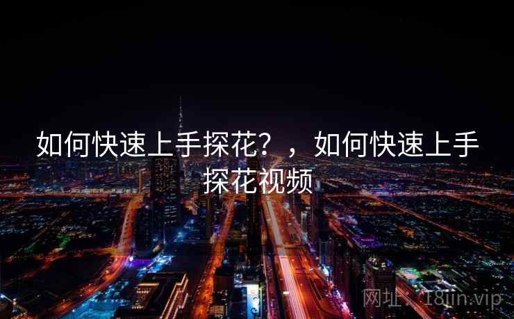 如何快速上手探花？，如何快速上手探花视频