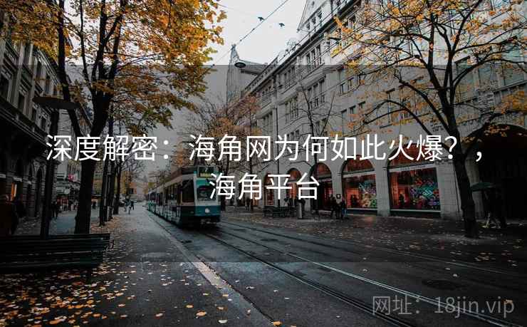 深度解密：海角网为何如此火爆？，海角平台