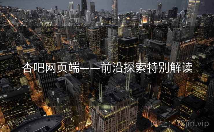 杏吧网页端——前沿探索特别解读