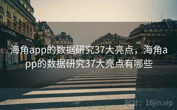 海角app的数据研究37大亮点，海角app的数据研究37大亮点有哪些  第2张