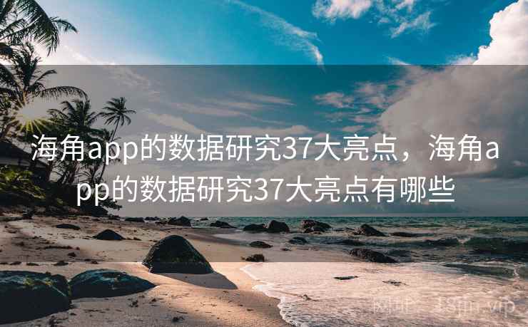 海角app的数据研究37大亮点，海角app的数据研究37大亮点有哪些  第1张