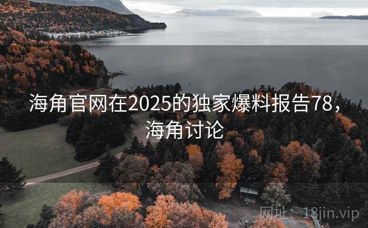 海角官网在2025的独家爆料报告78，海角讨论  第1张