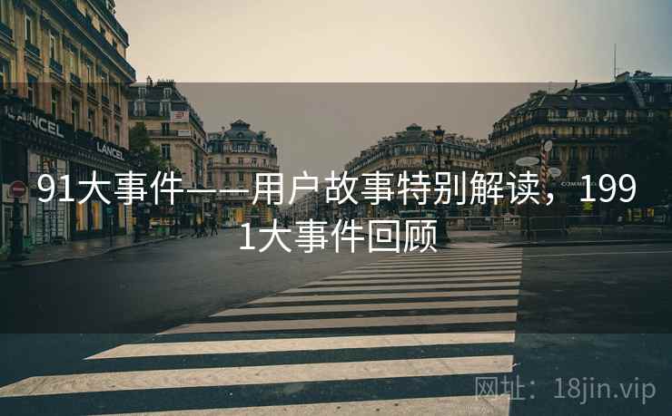 91大事件——用户故事特别解读，1991大事件回顾  第1张