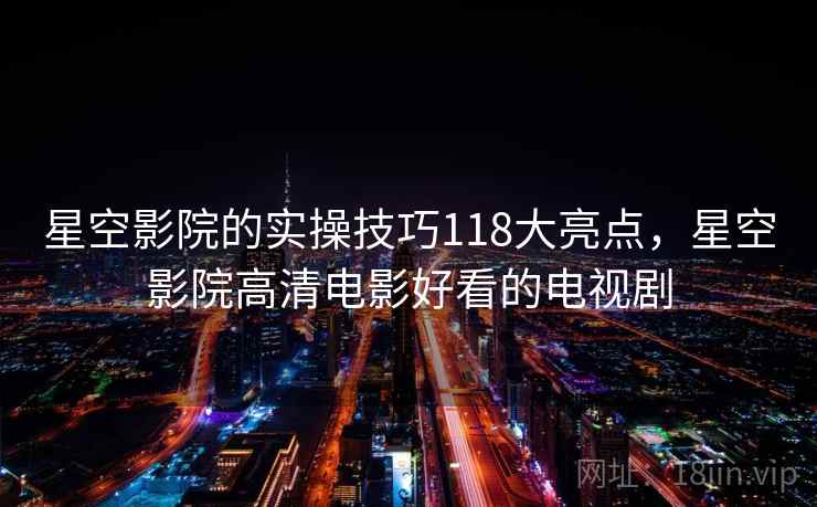 星空影院的实操技巧118大亮点，星空影院高清电影好看的电视剧  第1张