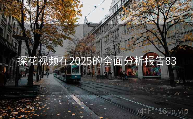 探花视频在2025的全面分析报告83  第2张