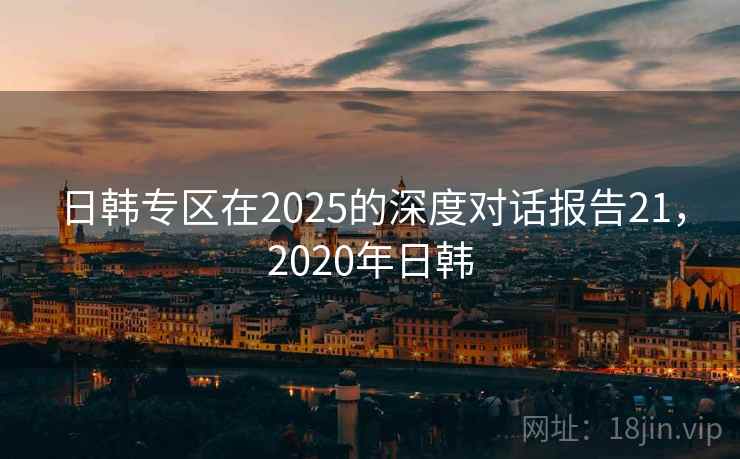 日韩专区在2025的深度对话报告21，2020年日韩  第1张