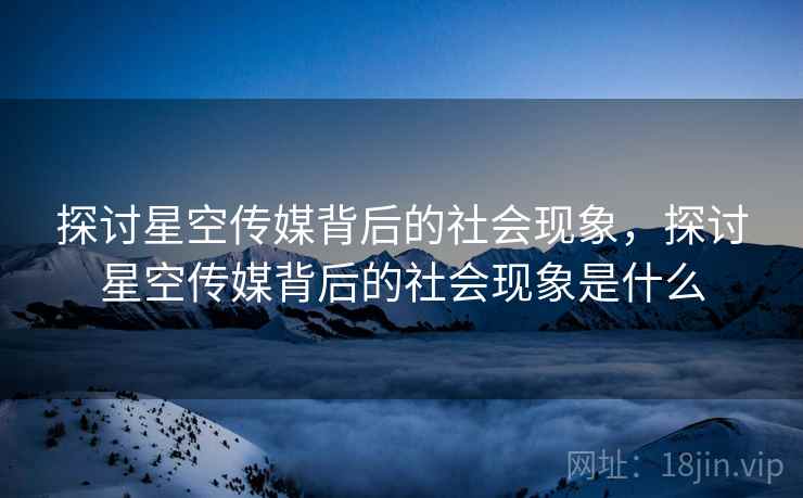 探讨星空传媒背后的社会现象，探讨星空传媒背后的社会现象是什么