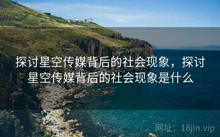 探讨星空传媒背后的社会现象，探讨星空传媒背后的社会现象是什么