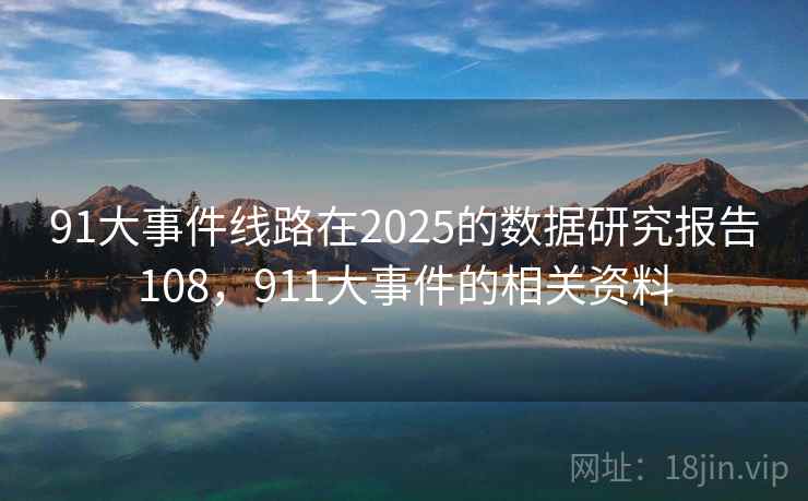 91大事件线路在2025的数据研究报告108，911大事件的相关资料