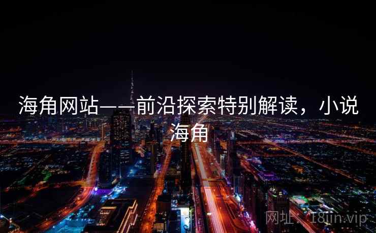 海角网站——前沿探索特别解读，小说海角