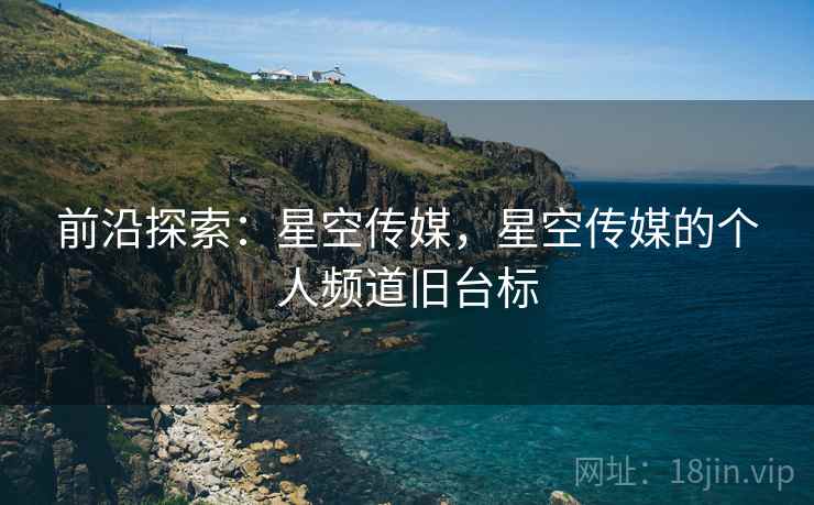 前沿探索：星空传媒，星空传媒的个人频道旧台标