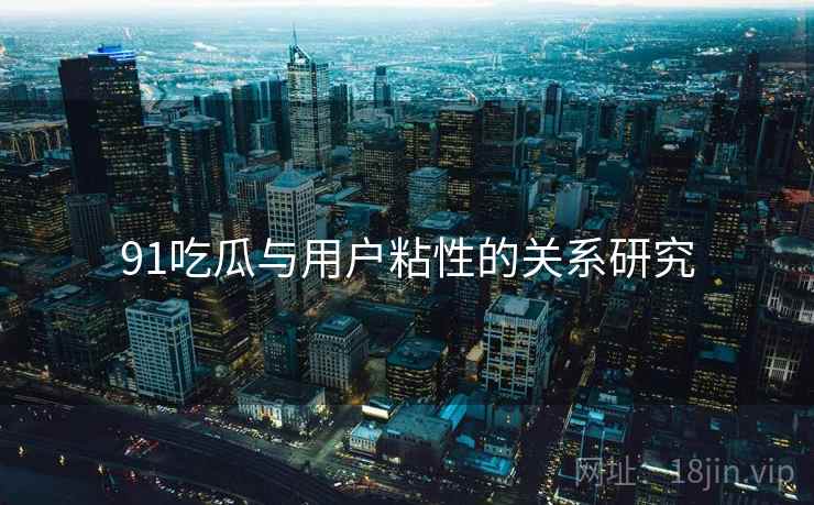 91吃瓜与用户粘性的关系研究