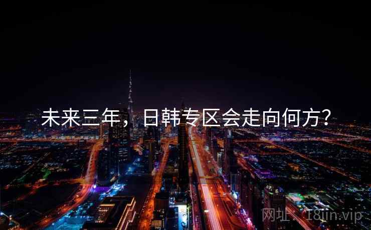 未来三年，日韩专区会走向何方？