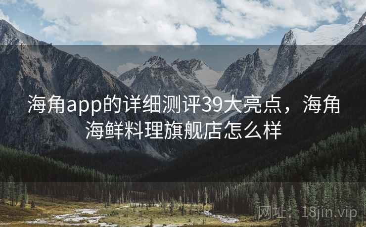 海角app的详细测评39大亮点，海角海鲜料理旗舰店怎么样