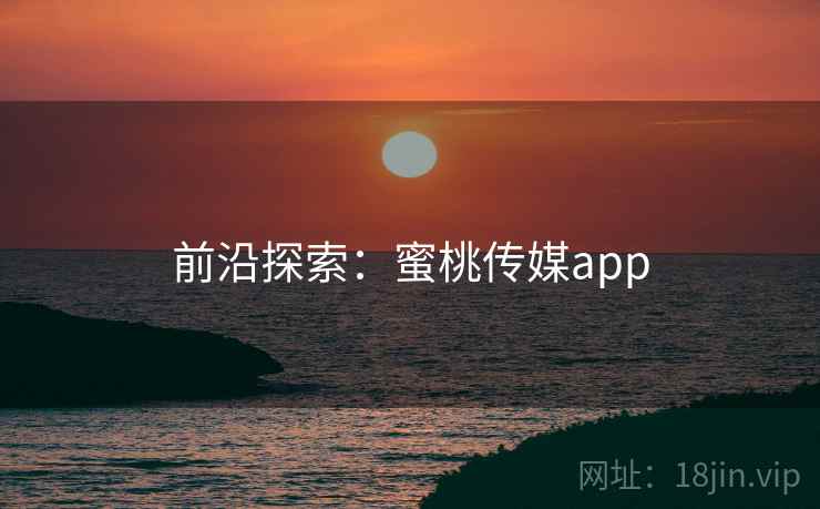 前沿探索：蜜桃传媒app