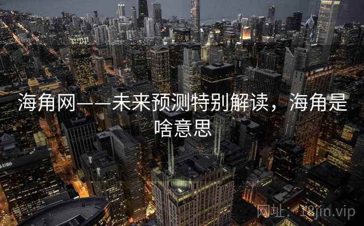 海角网——未来预测特别解读，海角是啥意思