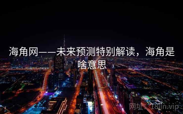 海角网——未来预测特别解读，海角是啥意思