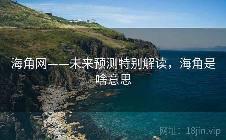 海角网——未来预测特别解读，海角是啥意思