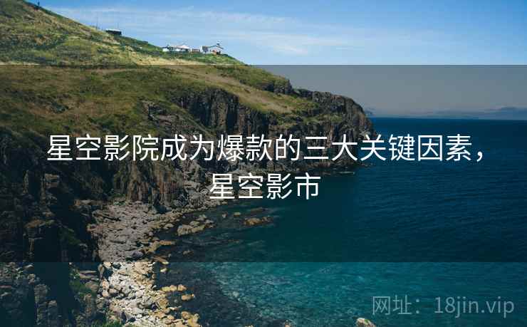 星空影院成为爆款的三大关键因素，星空影市