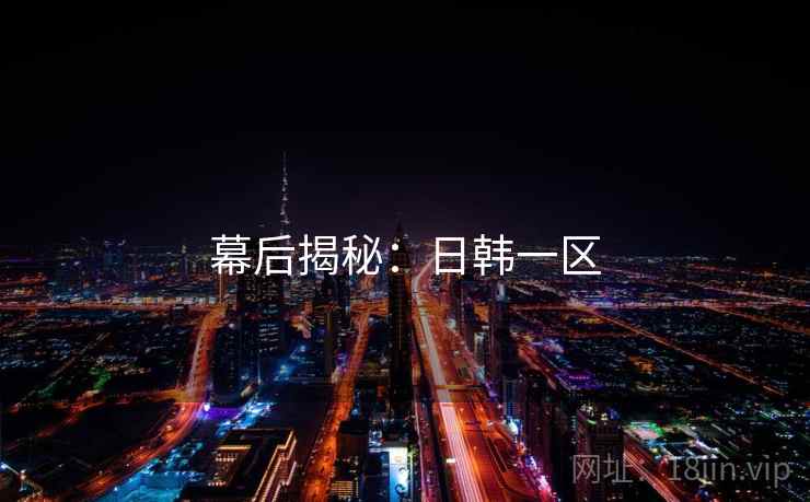 幕后揭秘：日韩一区