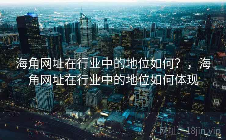 海角网址在行业中的地位如何？，海角网址在行业中的地位如何体现
