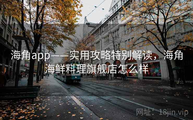 海角app——实用攻略特别解读，海角海鲜料理旗舰店怎么样