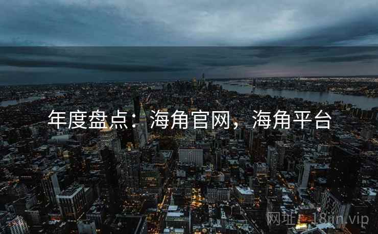 年度盘点：海角官网，海角平台