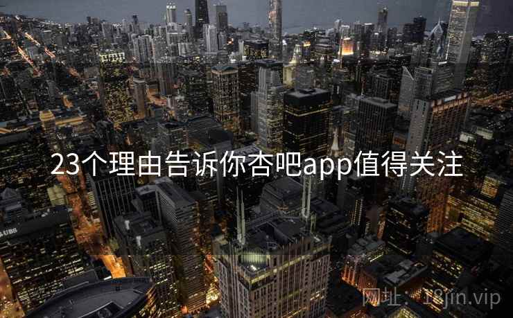 23个理由告诉你杏吧app值得关注