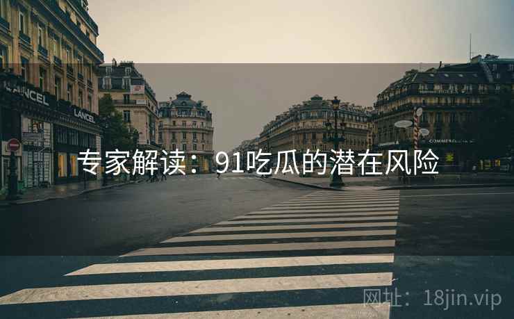 专家解读：91吃瓜的潜在风险