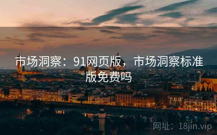 市场洞察：91网页版，市场洞察标准版免费吗