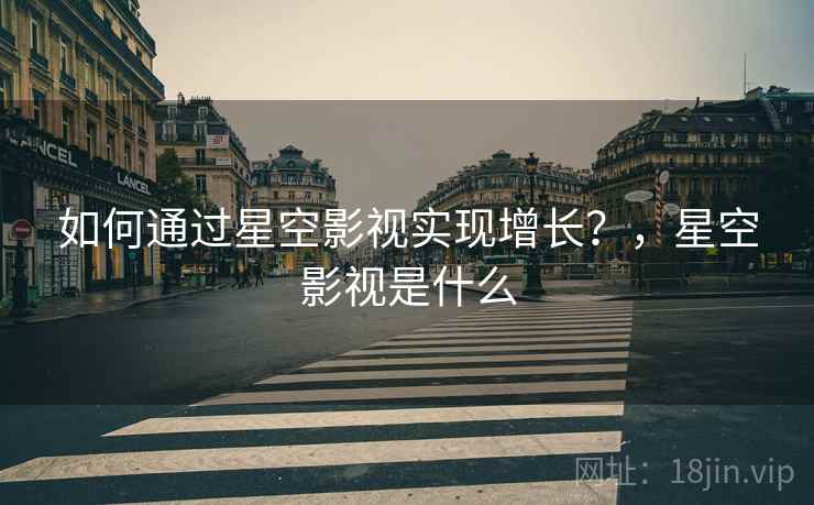 如何通过星空影视实现增长？，星空影视是什么