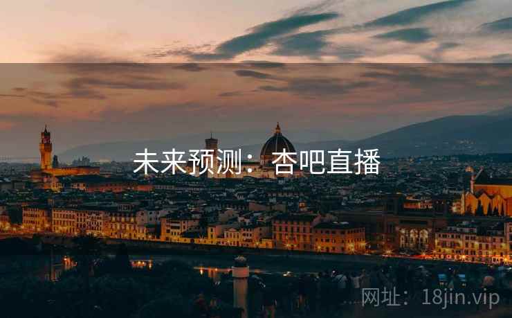 未来预测：杏吧直播