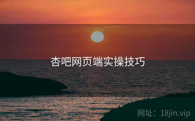 杏吧网页端实操技巧