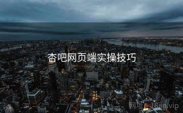 杏吧网页端实操技巧