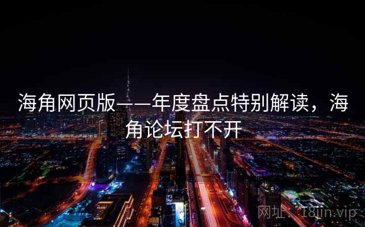 海角网页版——年度盘点特别解读，海角论坛打不开  第2张