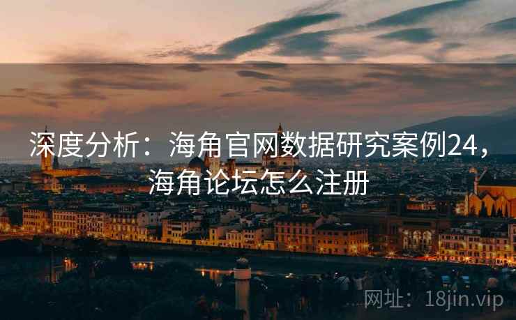 深度分析：海角官网数据研究案例24，海角论坛怎么注册