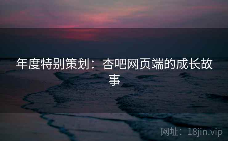 年度特别策划：杏吧网页端的成长故事  第1张