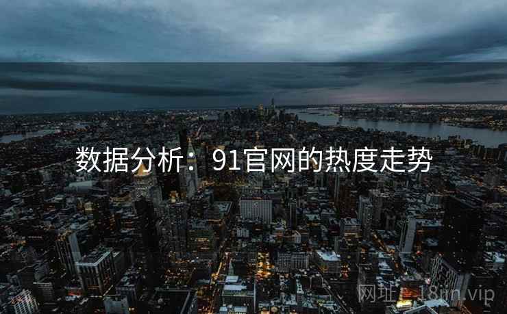 数据分析：91官网的热度走势