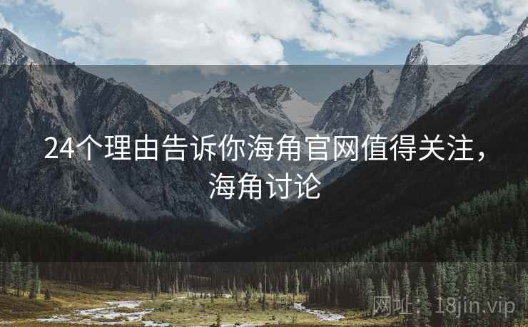24个理由告诉你海角官网值得关注，海角讨论
